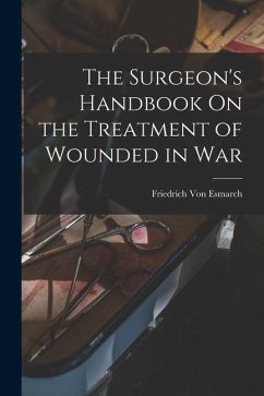 The Surgeon's Handbook On the Treatment of Wounded in War - Esmarch, Friedrich Von