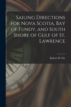 Sailing Directions for Nova Scotia, Bay of Fundy, and South Shore of Gulf of St. Lawrence - Orr, Robert H.
