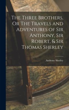 Cover The Three Brothers, Or The Travels and Adventures of Sir Anthony, Sir Robert, & Sir Thomas Sherley