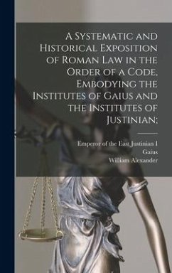 A Systematic and Historical Exposition of Roman Law in the Order of a Code, Embodying the Institutes of Gaius and the Institutes of Justinian; - Hunter, William Alexander
