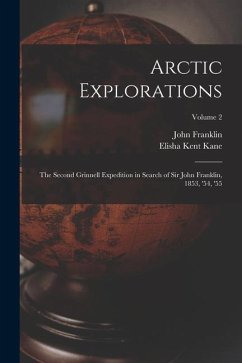 Arctic Explorations: The Second Grinnell Expedition in Search of Sir John Franklin, 1853, '54, '55; Volume 2 - Kane, Elisha Kent; Franklin, John