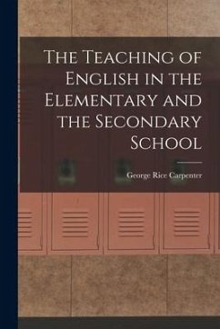 The Teaching of English in the Elementary and the Secondary School - Carpenter, George Rice