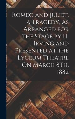 Romeo and Juliet, a Tragedy, As Arranged for the Stage by H. Irving and Presented at the Lyceum Theatre On March 8Th, 1882 - Anonymous