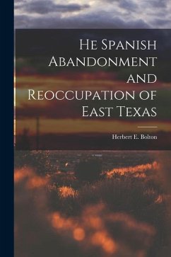 He Spanish Abandonment and Reoccupation of East Texas - Bolton, Herbert E.