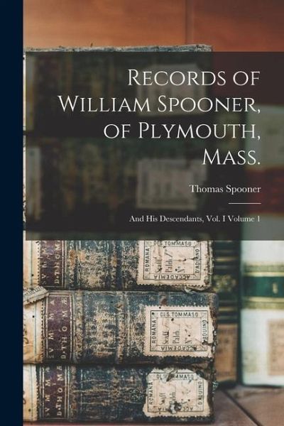 Records of William Spooner, of Plymouth, Mass.: And his Descendants, vol. I Volume 1