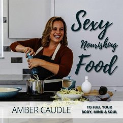 Sexy, Nourishing Food: To Fuel Your Body, Mind & Soul - Caudle, Amber; Reiss, Lizzie Rose