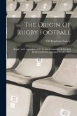The Origin Of Rugby Football: Report (with Appendices) Of The Sub-committee Of The Old Rugbeian Society Appointed In July, 1895