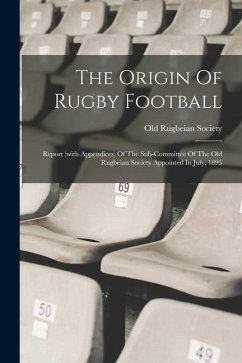 The Origin Of Rugby Football: Report (with Appendices) Of The Sub-committee Of The Old Rugbeian Society Appointed In July, 1895 - Society, Old Rugbeian