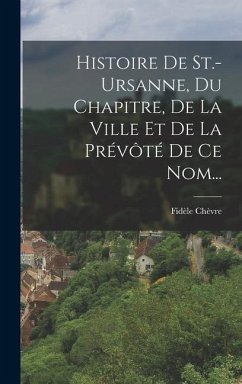 Histoire De St.-ursanne, Du Chapitre, De La Ville Et De La Prévôté De Ce Nom... - Chèvre, Fidèle