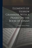 Elements of Hebrew Grammar, With a Praxis On the Book of Jonah