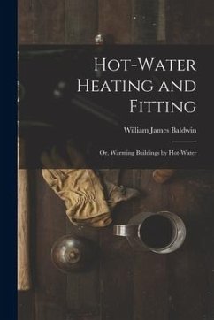 Hot-Water Heating and Fitting: Or, Warming Buildings by Hot-Water - Baldwin, William James