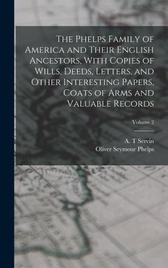 The Phelps Family of America and Their English Ancestors, With Copies of Wills, Deeds, Letters, and Other Interesting Papers, Coats of Arms and Valuab - Phelps, Oliver Seymour