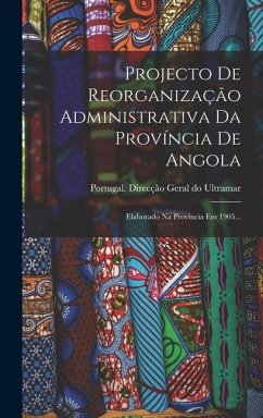 Projecto De Reorganização Administrativa Da Província De Angola: Elaborado Na Província Em 1905...