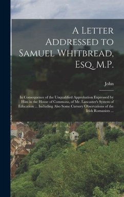 A Letter Addressed to Samuel Whitbread, Esq. M.P.: In Consequence of the Unqualified Approbation Expressed by Him in the House of Commons, of Mr. Lanc - Bowles, John