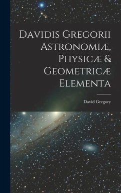 Davidis Gregorii Astronomiæ, Physicæ & Geometricæ Elementa - Gregory, David