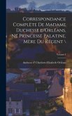 Correspondance complète de madame duchesse d'Orléans, né princesse palatine, mère du régent \; Volume 1