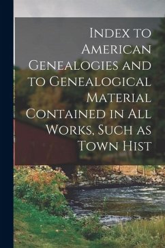 Index to American Genealogies and to Genealogical Material Contained in all Works, Such as Town Hist - Anonymous Index to American Genealogies and to Genealogical Material Contained in all Works, Such as Town Hist - Anonymous
