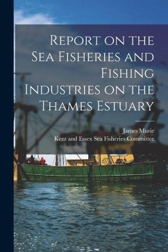 Report on the Sea Fisheries and Fishing Industries on the Thames Estuary - Murie, James
