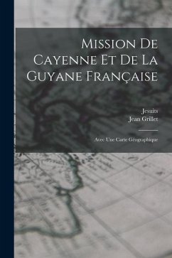 Mission De Cayenne Et De La Guyane Française: Avec Une Carte Géographique - Jesuits; Grillet, Jean