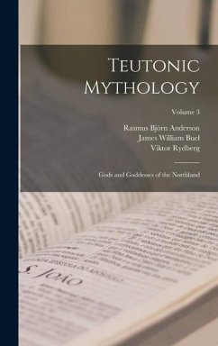 Teutonic Mythology: Gods and Goddesses of the Northland; Volume 3 - Anderson, Rasmus Björn; Rydberg, Viktor; Buel, James William