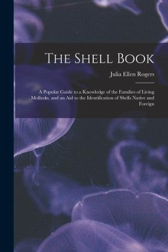 The Shell Book: A Popular Guide to a Knowledge of the Families of Living Mollusks, and an Aid to the Identification of Shells Native a - Rogers, Julia Ellen