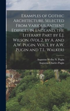 Examples of Gothic Architecture, Selected From Various Antient Edifices in England, the Literary Part by E.J. Wilson. (Vol.2, by A. and A.W. Pugin. Vol.3, by A.W. Pugin and T.L. Walker) - Pugin, Augustus Charles; Pugin, Augustus Welby N