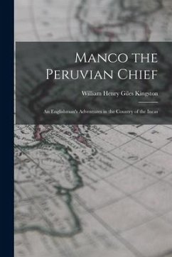 Manco the Peruvian Chief: An Englishman's Adventures in the Country of the Incas - Kingston, William Henry Giles