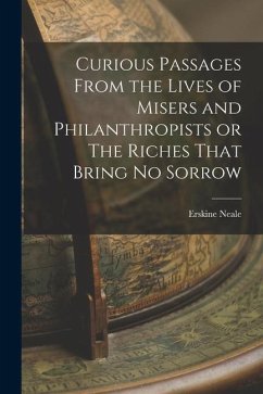 Curious Passages From the Lives of Misers and Philanthropists or The Riches That Bring No Sorrow - Neale, Erskine