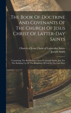 The Book Of Doctrine And Covenants Of The Church Of Jesus Christ Of Latter-day Saints: Containing The Revelations Given To Joseph Smith, Jun. For The - Smith, Joseph