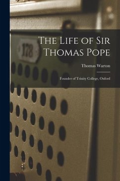 The Life of Sir Thomas Pope: Founder of Trinity College, Oxford - Warton, Thomas