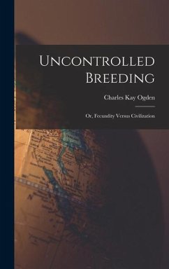 Uncontrolled Breeding: Or, Fecundity Versus Civilization - Ogden, Charles Kay