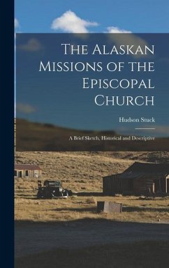The Alaskan Missions of the Episcopal Church: A Brief Sketch, Historical and Descriptive - Hudson, Stuck