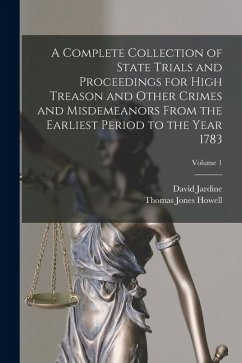 A Complete Collection of State Trials and Proceedings for High Treason and Other Crimes and Misdemeanors From the Earliest Period to the Year 1783; Vo - Howell, Thomas Jones; Jardine, David A Complete Collection of State Trials and Proceedings for High Treason and Other Crimes and Misdemeanors From the Earliest Period to the Year 1783; Vo - Howell, Thomas Jones; Jardine, David