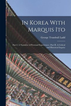 In Korea With Marquis Ito: Part I. A Narrative of Personal Experiences; Part II. A Critical and Historical Inquiry - Ladd, George Trumbull In Korea With Marquis Ito: Part I. A Narrative of Personal Experiences; Part II. A Critical and Historical Inquiry - Ladd, George Trumbull