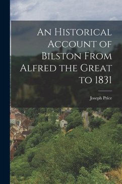 An Historical Account of Bilston From Alfred the Great to 1831 - Price, Joseph