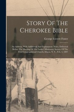 Story Of The Cherokee Bible: An Address, With Additional And Explanatory Notes, Delivered Before The Meeting Of The Ladies' Missionary Society Of T - Foster, George Everett