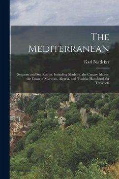 The Mediterranean; Seaports and sea Routes, Including Madeira, the Canary Islands, the Coast of Morocco, Algeria, and Tunisia; Handbook for Travellers - Baedeker, Karl