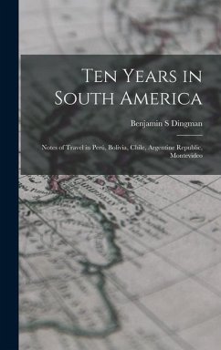 Ten Years in South America: Notes of Travel in Perú, Bolivia, Chile, Argentine Republic, Montevideo - Dingman, Benjamin S.