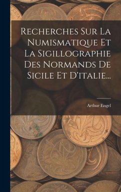 Recherches Sur La Numismatique Et La Sigillographie Des Normands De Sicile Et D'italie... - Engel, Arthur