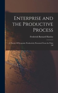 Enterprise and the Productive Process; a Theory Of Economic Productivity Presented From the Point Of - Hawley, Frederick Barnard