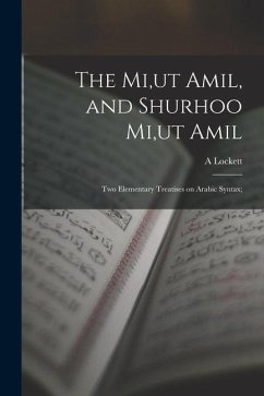 The Mi, ut Amil, and Shurhoo Mi, ut Amil; two Elementary Treatises on Arabic Syntax; - Lockett, A.