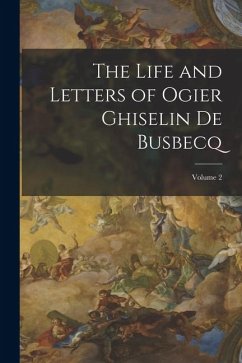 The Life and Letters of Ogier Ghiselin De Busbecq; Volume 2 - Anonymous The Life and Letters of Ogier Ghiselin De Busbecq; Volume 2 - Anonymous
