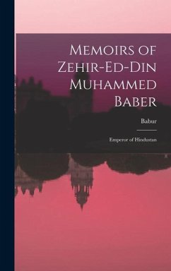 Memoirs of Zehir-Ed-Din Muhammed Baber: Emperor of Hindustan - Babur
