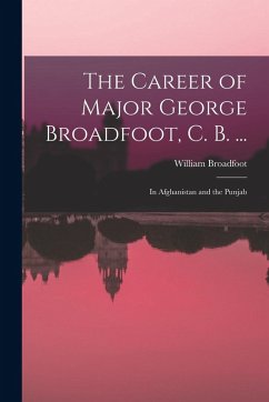Cover The Career of Major George Broadfoot, C. B. ...: In Afghanistan and the Punjab