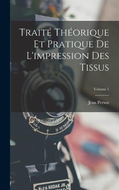 Traité Théorique Et Pratique De L'impression Des Tissus; Volume 1 - Persoz, Jean