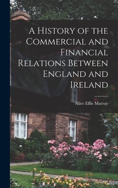 A History of the Commercial and Financial Relations Between England and Ireland - Murray, Alice Effie