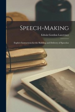 Speech-Making: Explicit Instructions for the Building and Delivery of Speeches - Lawrence, Edwin Gordon