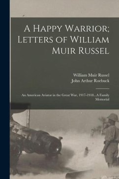 A Happy Warrior; Letters of William Muir Russel: An American Aviator in the Great War, 1917-1918...A Family Memorial - Roebuck, John Arthur; Russel, William Muir