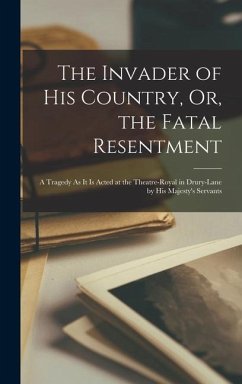 The Invader of His Country, Or, the Fatal Resentment: A Tragedy As It Is Acted at the Theatre-Royal in Drury-Lane by His Majesty's Servants - Anonymous