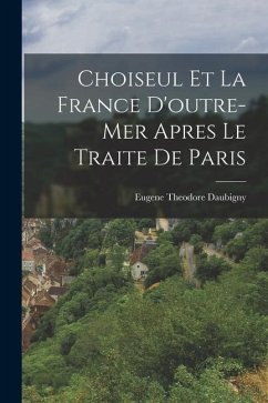 Choiseul et la France D'outre-mer Apres le Traite de Paris - Daubigny, Eugene Theodore